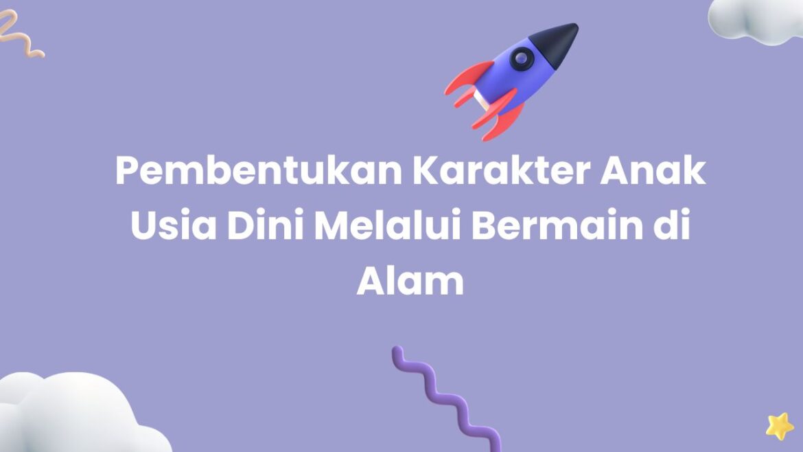 Pembentukan Karakter Anak Usia Dini Melalui Bermain di Alam